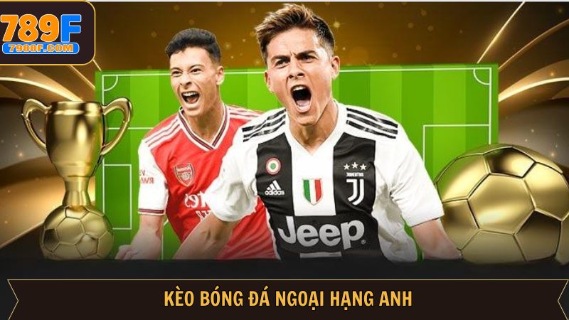 Kèo Bóng Ngoại Hạng Anh - Cách Đặt Cược Hiệu Quả Nhất Tại 789F