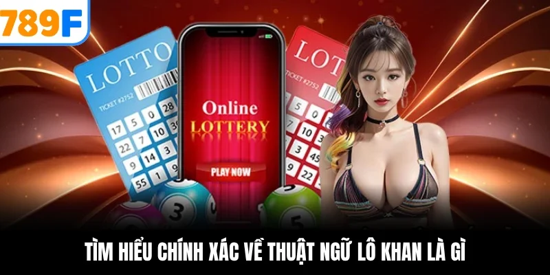 Lô Khan Là Gì? Cách Nhận Biết & Đánh Hiệu Quả Từ Cao Thủ