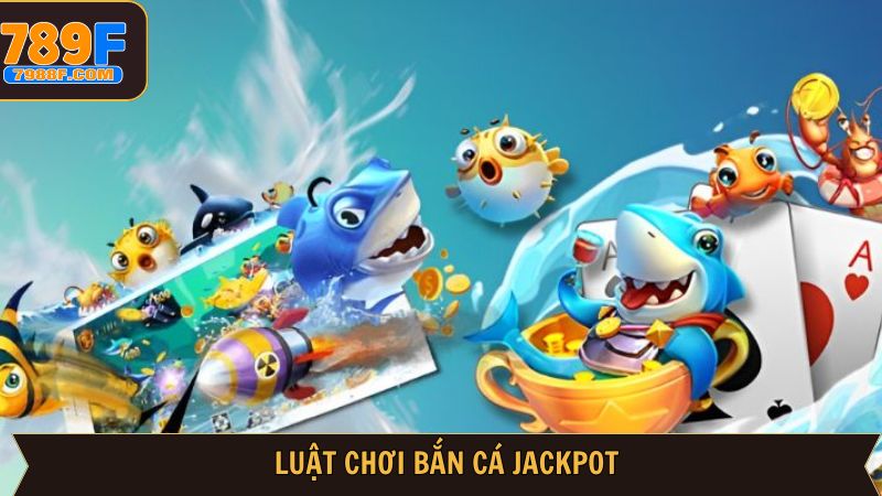 Tổng hợp luật tham gia bắn cá Jackpot cực kỳ dễ hiểu 