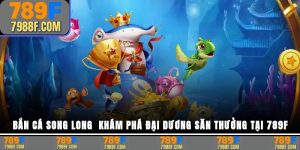 Bắn cá Song Long – Thử thách đại dương cực đã tại 789F