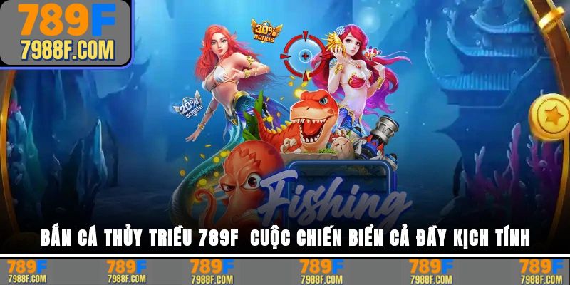 Bắn cá Thủy Triều – Trải nghiệm săn thưởng đỉnh cao tại 789F